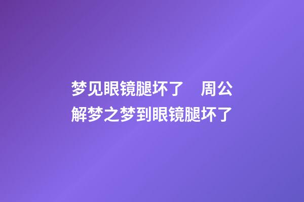 梦见眼镜腿坏了　周公解梦之梦到眼镜腿坏了